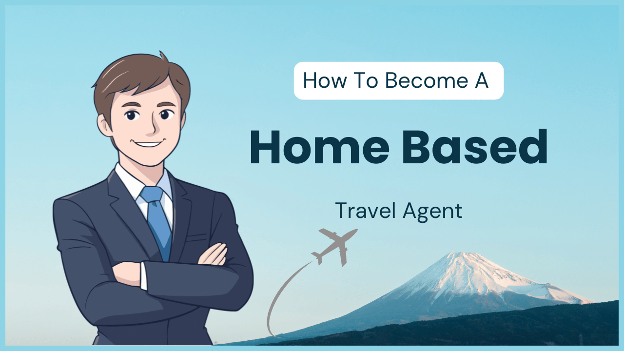 How to Become a Home Based Travel Agent Without Experience: A Complete Step-by-Step Guide