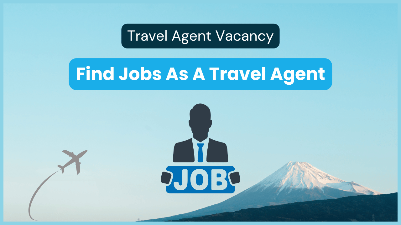 Travel Agent Vacancy: How To Find Jobs As A Travel Agent